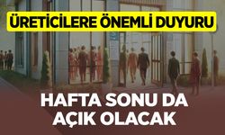 Üreticilere Önemli Duyuru: Hafta sonu da açık olacak