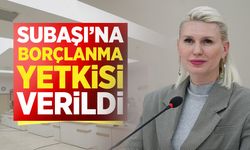 Subaşı'na borçlanma yetkisi verildi