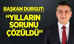Başkan Durgut: ''Yılların Sorunu Çözüldü''