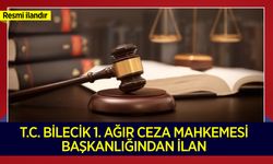 BİLECİK 1. AĞIR CEZA MAHKEMESİ BAŞKANLIĞINDAN İLAN