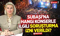Subaşı'na hangi konserle ilgili soruşturma izni verildi?