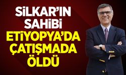 Silkar'ın sahibi Etiyopya'da çatışmada öldü