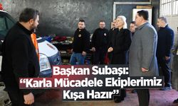 Başkan Subaşı: “Karla Mücadele Ekiplerimiz Kışa Hazır”