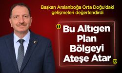 Başkan Arslanboğa: ''Bu Altıgen Plan Bölgeyi Ateşe Atar”
