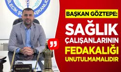 Başkan Göztepe: "Sağlık Çalışanlarının Fedakârlığı Unutulmamalıdır"