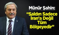 Münür Şahin: “Saldırı Sadece İran’a Değil, Tüm Bölgeyedir”