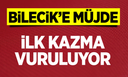 Bilecik'e Müjde: İlk kazma vuruluyor