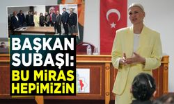Başkan Subaşı: ''Bu Miras Hepimizin”