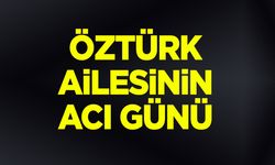 Öztürk Ailesinin acı günü