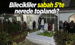 Bilecikliler sabah 5'te nerede toplandı?