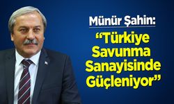 Münür Şahin: “Türkiye Savunma Sanayinde Güçleniyor”