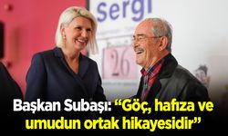 Başkan Subaşı: “Göç, hafıza ve umudun ortak hikâyesidir”