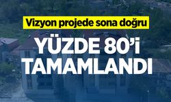 Vizyon projede sona doğru: Yüzde 80'i tamamlandı