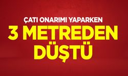 Çatı onarımı yaparken 3 metreden düştü