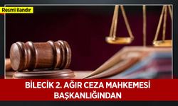 BİLECİK 2. AĞIR CEZA MAHKEMESİ BAŞKANLIĞINDAN