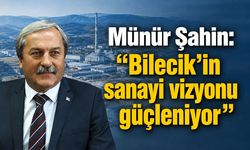 Münür Şahin: “Bilecik’in sanayi vizyonu güçleniyor”