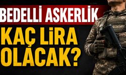 BEDELLİ ASKERLİK KAÇ LİRA OLACAK?