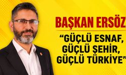 BAŞKAN ERSÖZ: ''GÜÇLÜ ESNAF, GÜÇLÜ ŞEHİR, GÜÇLÜ TÜRKİYE''