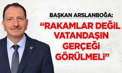 Başkan Arslanboğa: “Rakamlar Değil, Vatandaşın Gerçeği Görülmeli”