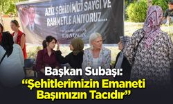 Başkan Subaşı: "Şehitlerimizin Emaneti Başımızın Tacıdır"