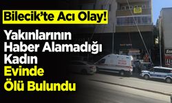 Bilecik'te Acı Olay! Yakınlarının Haber Alamadığı Kadın Evinde Ölü Bulundu