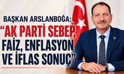 Başkan Arslanboğa: “AK Parti Sebep, Faiz, Enflasyon ve İflas Sonuç”