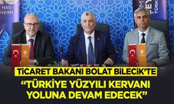 Ticaret Bakanı Bolat Bilecik’te: “Türkiye Yüzyılı kervanı yoluna devam edecek”