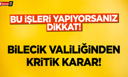 Bilecik Valiliğinden Kritik Karar! Bu İşleri Yapıyorsanız Dikkat!