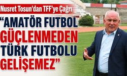 Nusret Tosun’dan TFF’ye Çağrı: “Amatör Futbol Güçlenmeden Türk Futbolu Gelişemez”