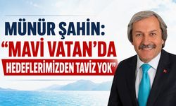 Münür Şahin: “Mavi Vatan’da hedeflerimizden taviz yok”