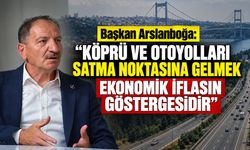 Başkan Arslanboğa: "Köprü ve Otoyolları Satma Noktasına Gelmek Ekonomik İflasın Göstergesidir"
