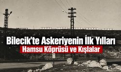 Bilecik’te Askeriyenin İlk Yılları: Hamsu Köprüsü ve Kışlalar