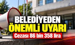 Belediyeden önemli uyarı: Cezası 86 bin 358 lira