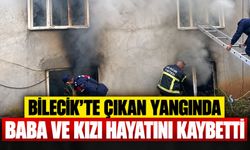Bilecik'te çıkan yangında baba ve kızı hayatını kaybetti