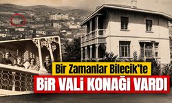 Bir Zamanlar Bilecik’te Bir Vali Konağı Vardı