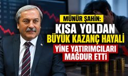 Münür Şahin: "Kısa Yoldan Büyük Kazanç Hayali Yine Yatırımcıları Mağdur Etti"