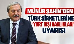 Münür Şahin’den Türk Şirketlerine “Yurt Dışı Varlıkları” Uyarısı