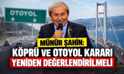Münür Şahin: "Köprü ve Otoyol Kararı Yeniden Değerlendirilmeli"