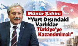 Münür Şahin: "Yurt Dışındaki Varlıklar Türkiye’ye Kazandırılmalı"