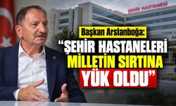 Başkan Arslanboğa: "Şehir hastaneleri milletin sırtına yük oldu"