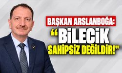 Başkan Arslanboğa: “Bilecik sahipsiz değildir!”