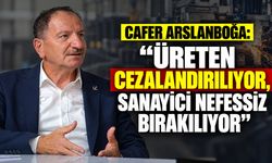 Cafer Arslanboğa: “Üreten cezalandırılıyor, sanayici nefessiz bırakılıyor”