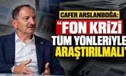 Cafer Arslanboğa: “Fon Krizi Tüm Yönleriyle Araştırılmalı”