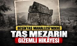 Beşiktaş Mahallesi’ndeki taş mezarın gizemli hikâyesi