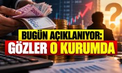 Bugün Açıklanıyor: Gözler O Kurumda