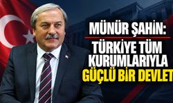 Münür Şahin: “Türkiye Tüm Kurumlarıyla Güçlü Bir Devlet”