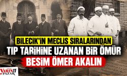 Bilecik’in Meclis sıralarından tıp tarihine uzanan bir ömür: Besim Ömer Akalın
