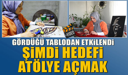 GÖRDÜĞÜ TABLODAN ETKİLENDİ ŞİMDİ HEDEFİ ATÖLYE AÇMAK