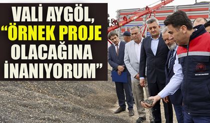 VALİ AYGÖL,“ÖRNEK PROJE OLACAĞINA İNANIYORUM”