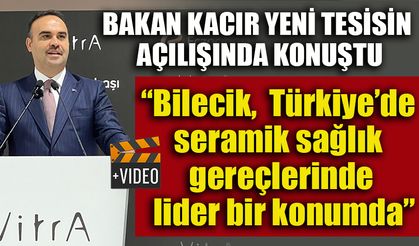 BAKAN KACIR, "BİLECİK, BUGÜN TÜRKİYE’DE SERAMİK SAĞLIK GEREÇLERİNDE LİDER BİR KONUMDA"